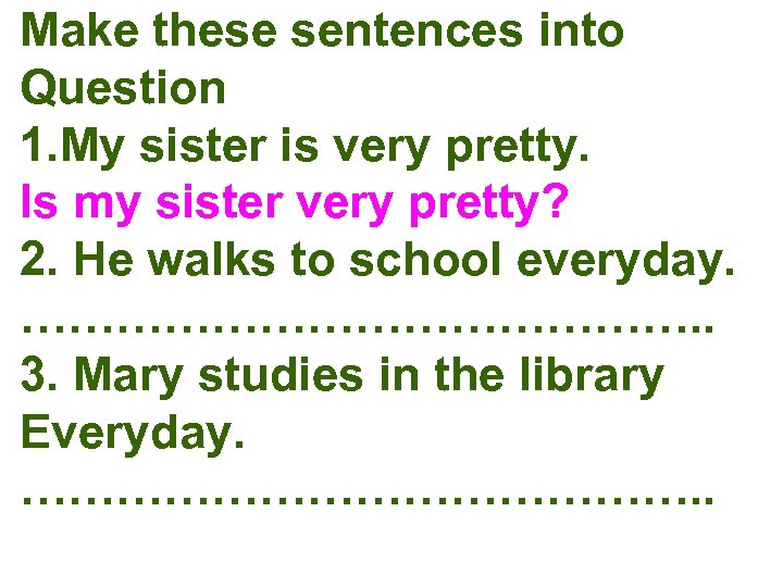 Make these sentences into Question 1. My sister is very pretty. Is my sister