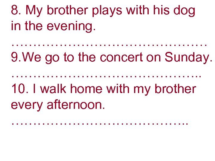 8. My brother plays with his dog in the evening. …………………… 9. We go