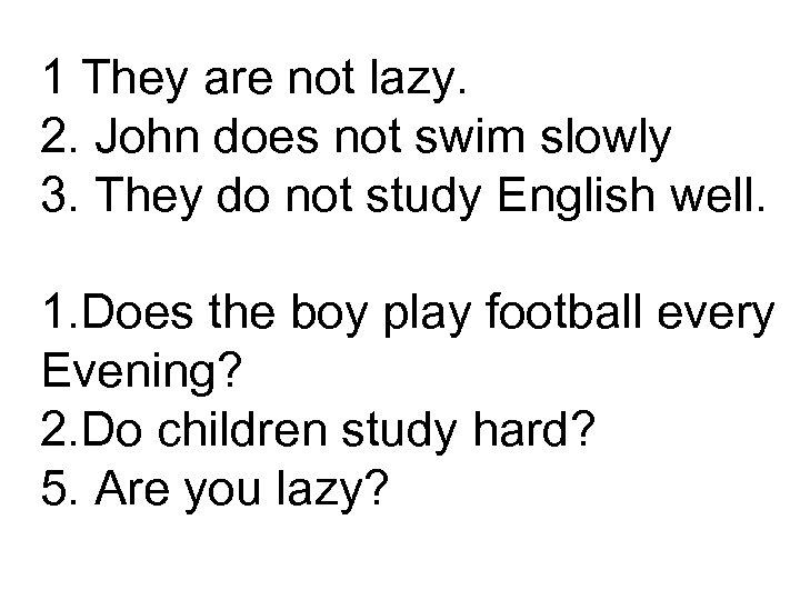 1 They are not lazy. 2. John does not swim slowly 3. They do