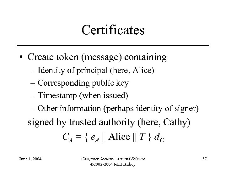 Certificates • Create token (message) containing – Identity of principal (here, Alice) – Corresponding