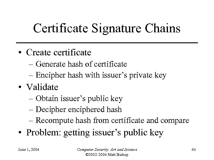Certificate Signature Chains • Create certificate – Generate hash of certificate – Encipher hash