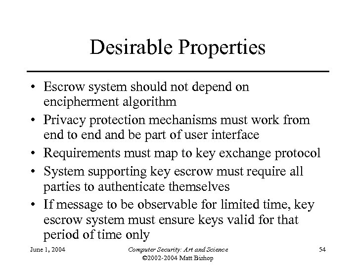 Desirable Properties • Escrow system should not depend on encipherment algorithm • Privacy protection