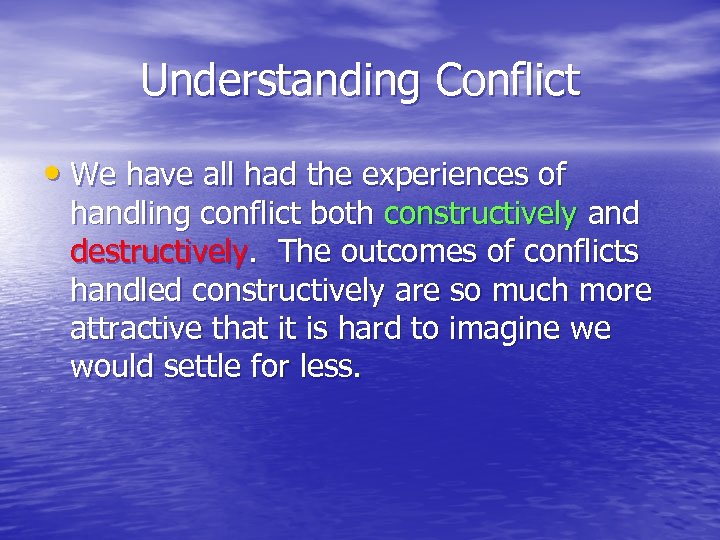 Understanding Conflict • We have all had the experiences of handling conflict both constructively