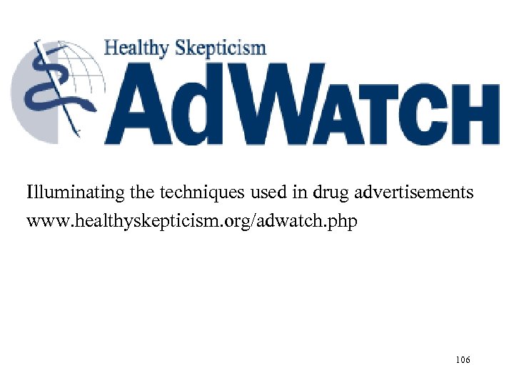 Illuminating the techniques used in drug advertisements www. healthyskepticism. org/adwatch. php 106 
