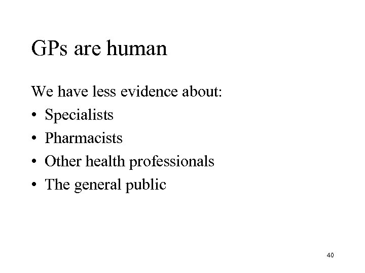 GPs are human We have less evidence about: • Specialists • Pharmacists • Other