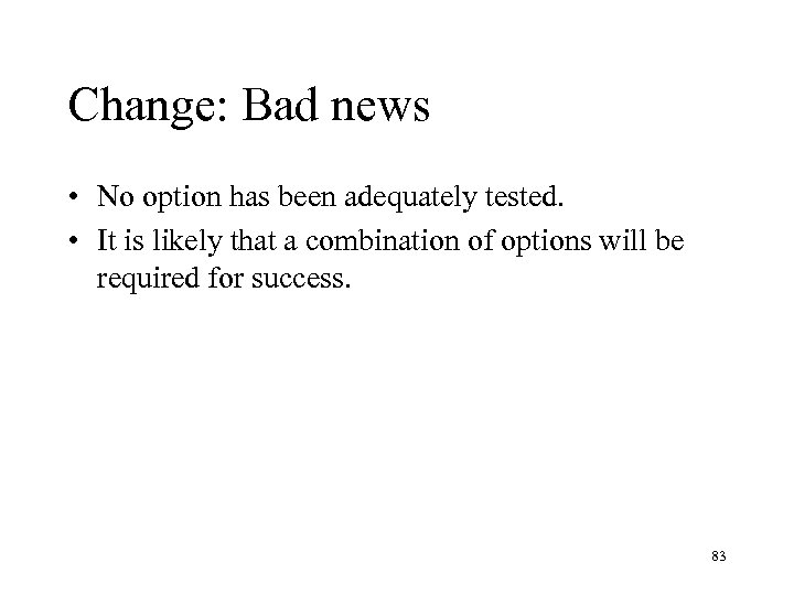 Change: Bad news • No option has been adequately tested. • It is likely