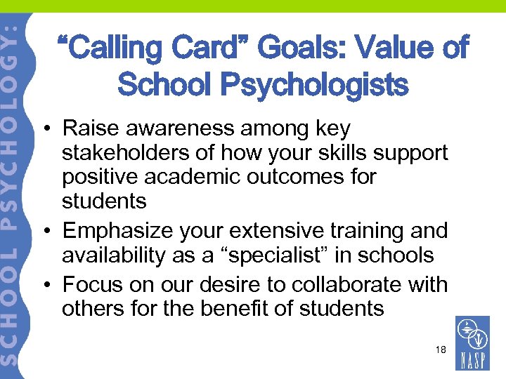 “Calling Card” Goals: Value of School Psychologists • Raise awareness among key stakeholders of