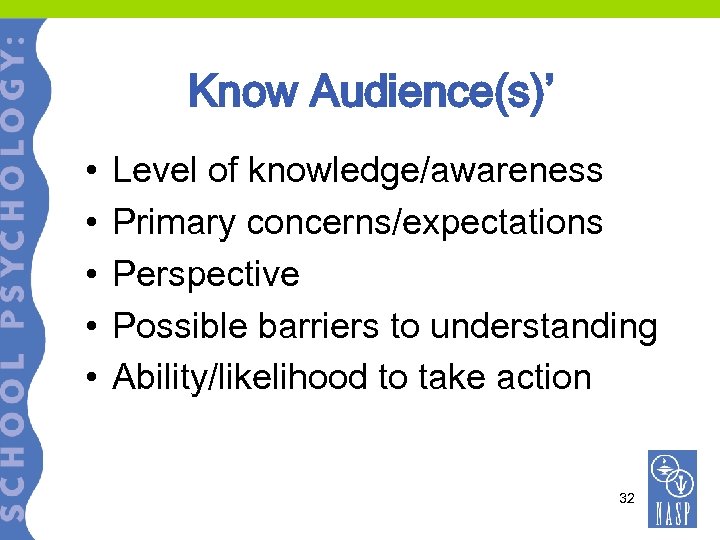 Know Audience(s)’ • • • Level of knowledge/awareness Primary concerns/expectations Perspective Possible barriers to