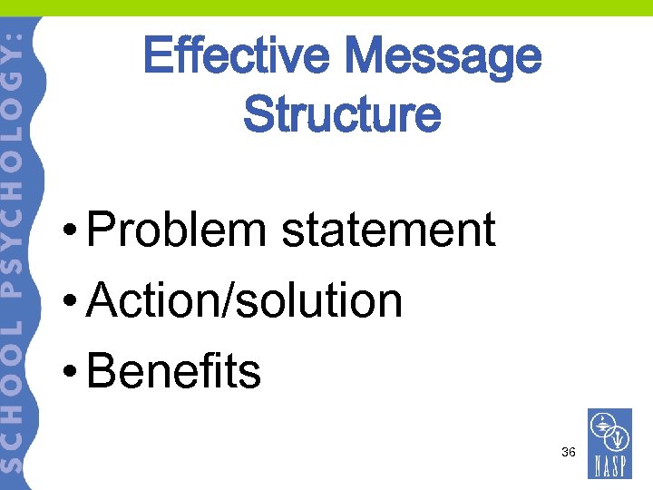 Effective Message Structure • Problem statement • Action/solution • Benefits 36 