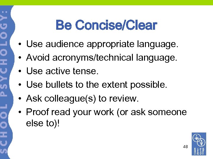 Be Concise/Clear • • • Use audience appropriate language. Avoid acronyms/technical language. Use active