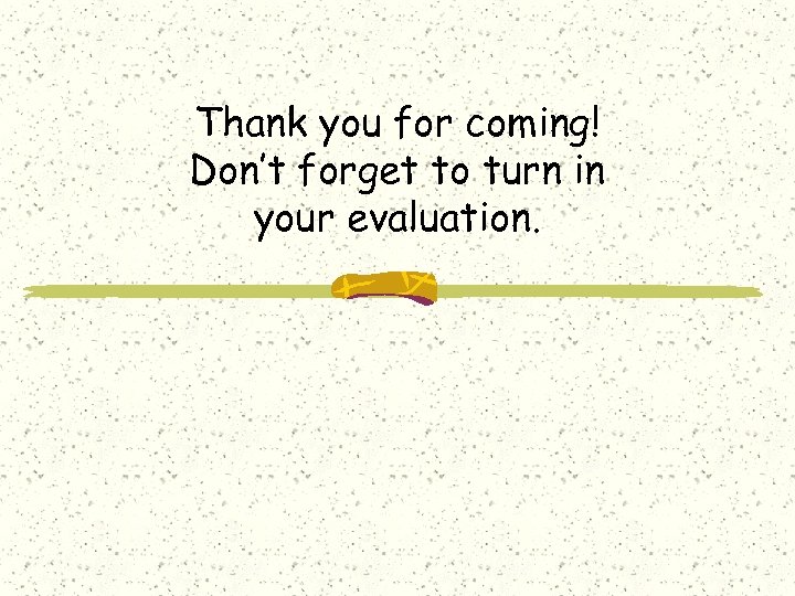 Thank you for coming! Don’t forget to turn in your evaluation. 