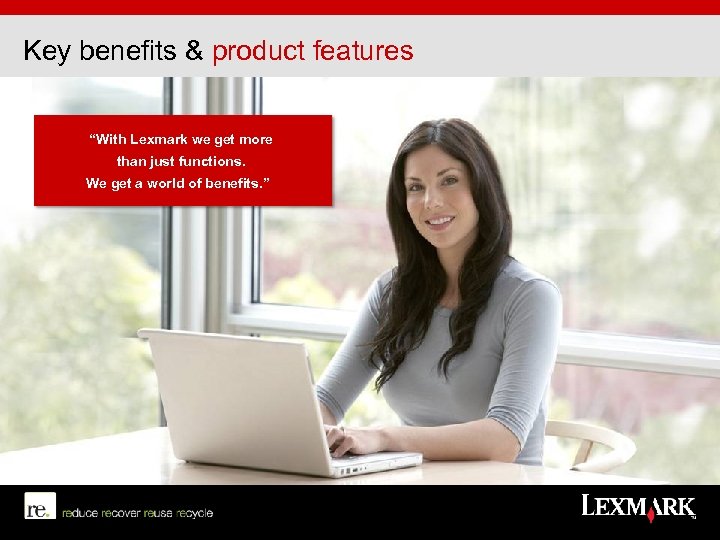 Key benefits & product features “With Lexmark we get more than just functions. We