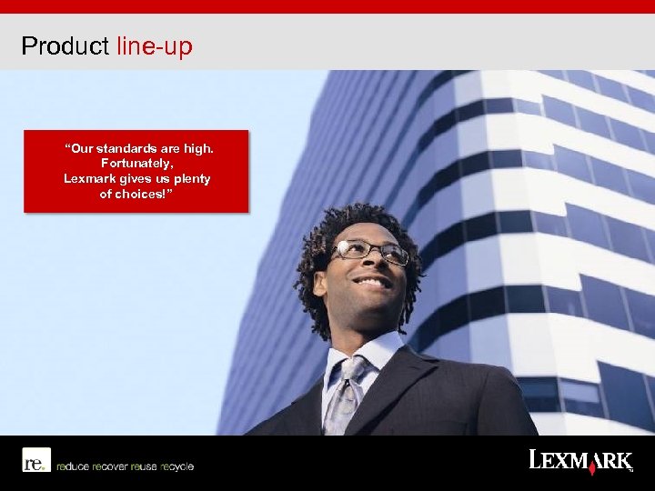 Product line-up “Our standards are high. Fortunately, Lexmark gives us plenty of choices!” 