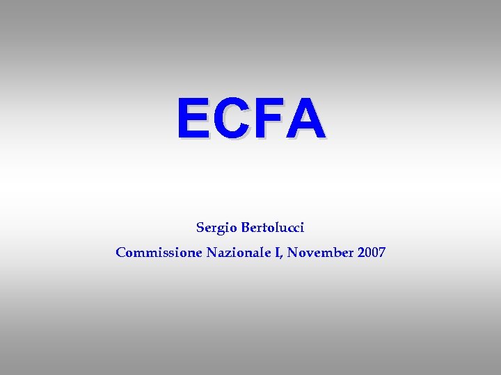 ECFA Sergio Bertolucci Commissione Nazionale I, November 2007 