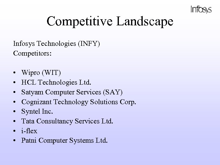 Competitive Landscape Infosys Technologies (INFY) Competitors: • • Wipro (WIT) HCL Technologies Ltd. Satyam