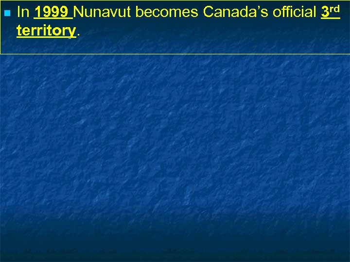 n In 1999 Nunavut becomes Canada’s official 3 rd territory. 