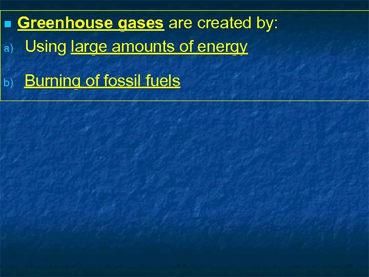 Greenhouse gases are created by: a) Using large amounts of energy n b) Burning
