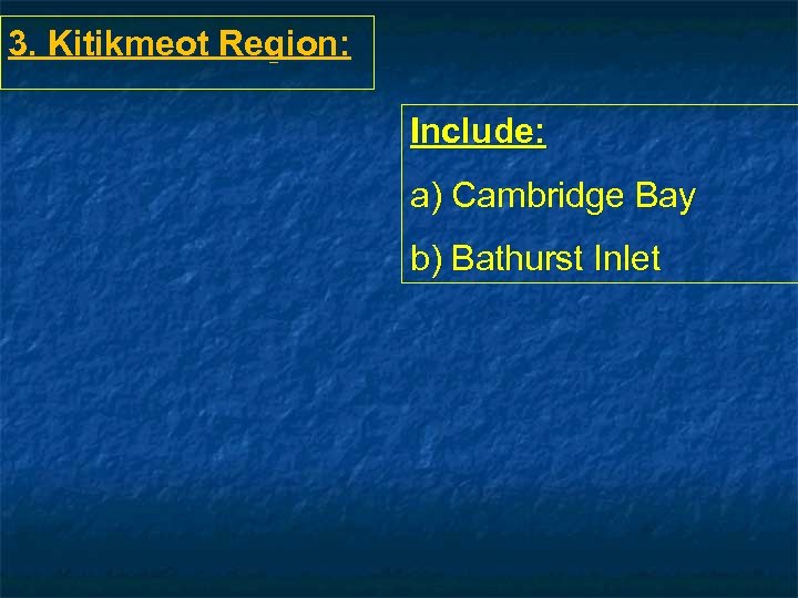 3. Kitikmeot Region: Include: a) Cambridge Bay b) Bathurst Inlet 