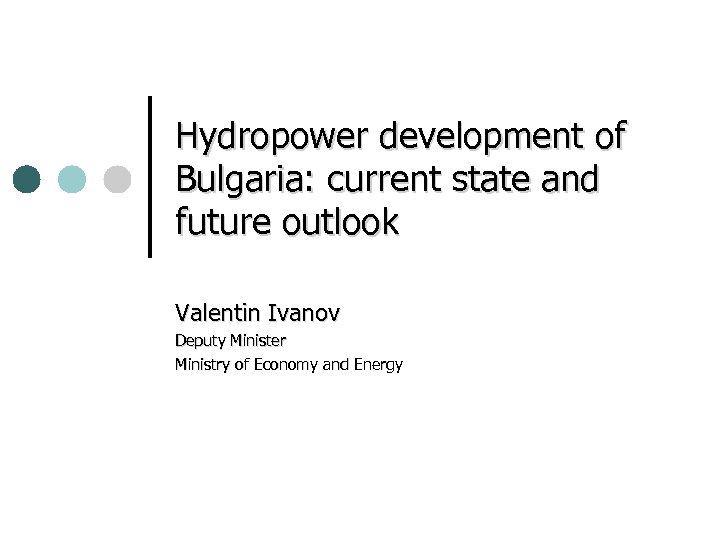 Hydropower development of Bulgaria: current state and future outlook Valentin Ivanov Deputy Minister Ministry