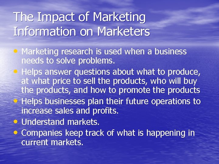 The Impact of Marketing Information on Marketers • Marketing research is used when a