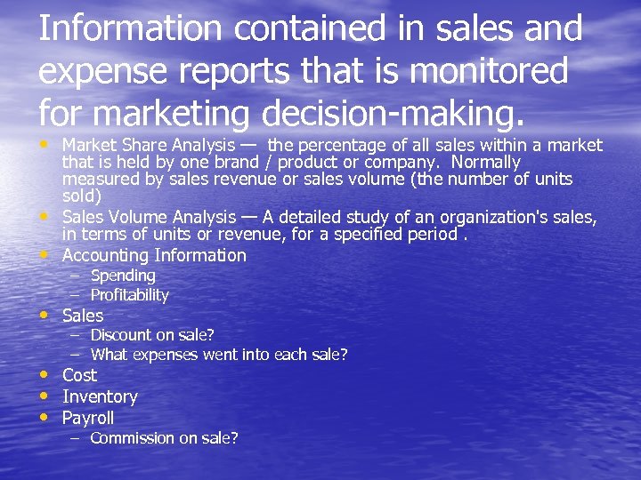 Information contained in sales and expense reports that is monitored for marketing decision-making. •