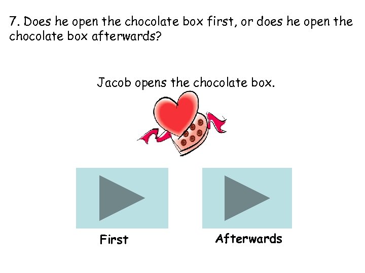 7. Does he open the chocolate box first, or does he open the chocolate