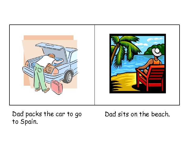 Dad packs the car to go to Spain. Dad sits on the beach. 