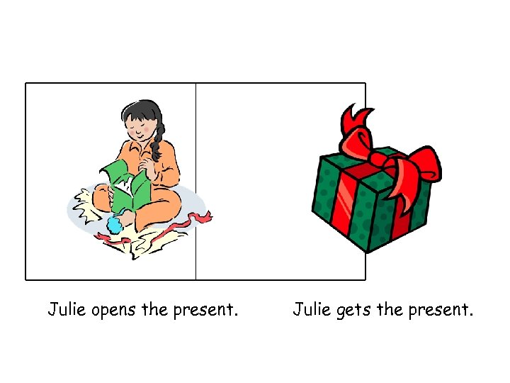 Julie opens the present. Julie gets the present. 