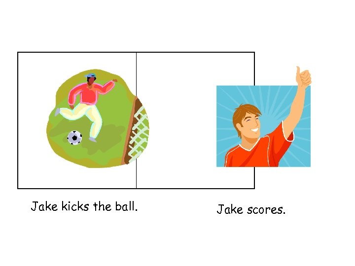 Jake kicks the ball. Jake scores. 