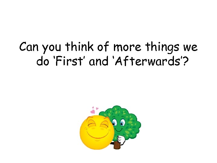 Can you think of more things we do ‘First’ and ‘Afterwards’? 