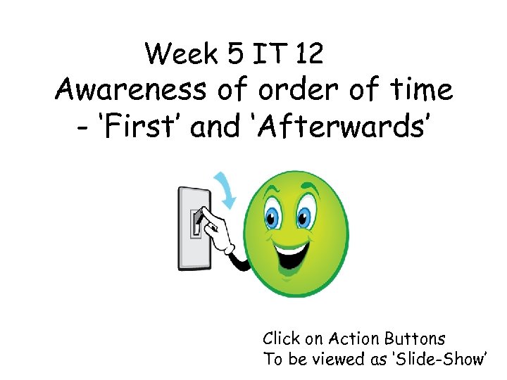 Week 5 IT 12 Awareness of order of time - ‘First’ and ‘Afterwards’ Click