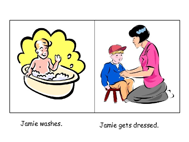 Jamie washes. Jamie gets dressed. 