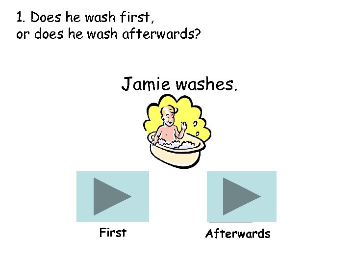 1. Does he wash first, or does he wash afterwards? Jamie washes. First Afterwards