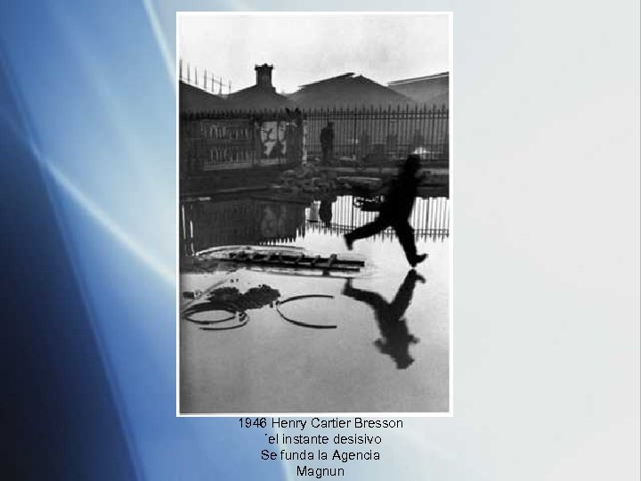 1946 Henry Cartier Bresson ´el instante desisivo Se funda la Agencia Magnun 