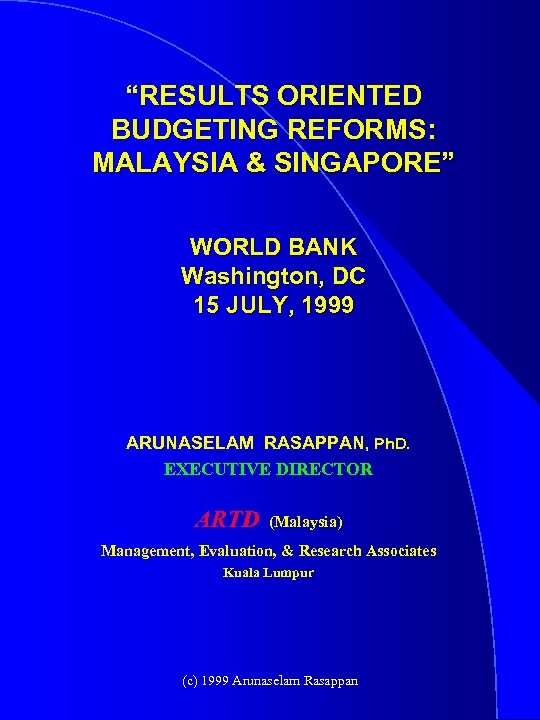 “RESULTS ORIENTED BUDGETING REFORMS: MALAYSIA & SINGAPORE” WORLD BANK Washington, DC 15 JULY, 1999