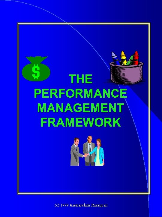 THE PERFORMANCE MANAGEMENT FRAMEWORK (c) 1999 Arunaselam Rasappan 