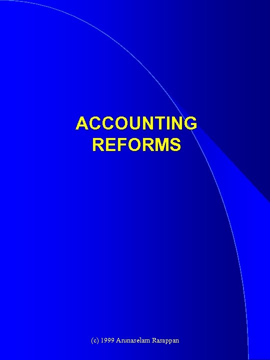ACCOUNTING REFORMS (c) 1999 Arunaselam Rasappan 