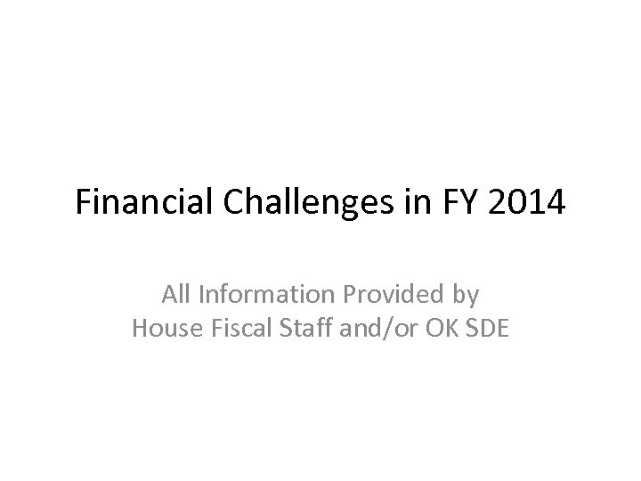 Financial Challenges in FY 2014 All Information Provided by House Fiscal Staff and/or OK