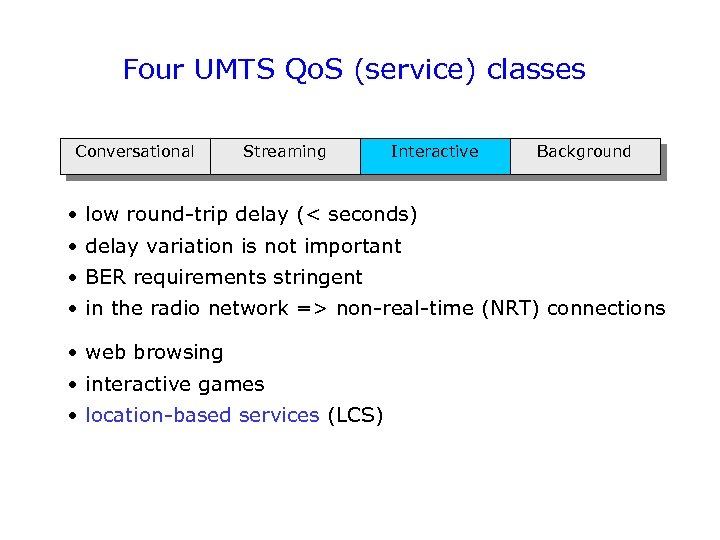 Four UMTS Qo. S (service) classes Conversational Streaming Interactive Background • low round-trip delay