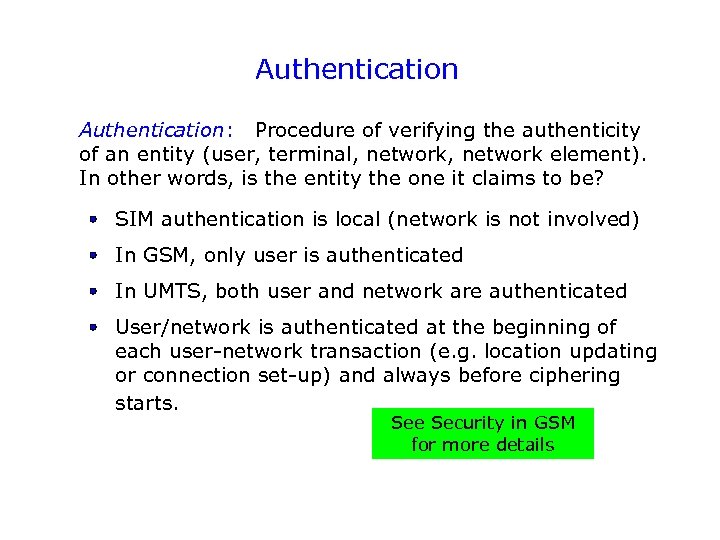 Authentication: Procedure of verifying the authenticity of an entity (user, terminal, network element). In