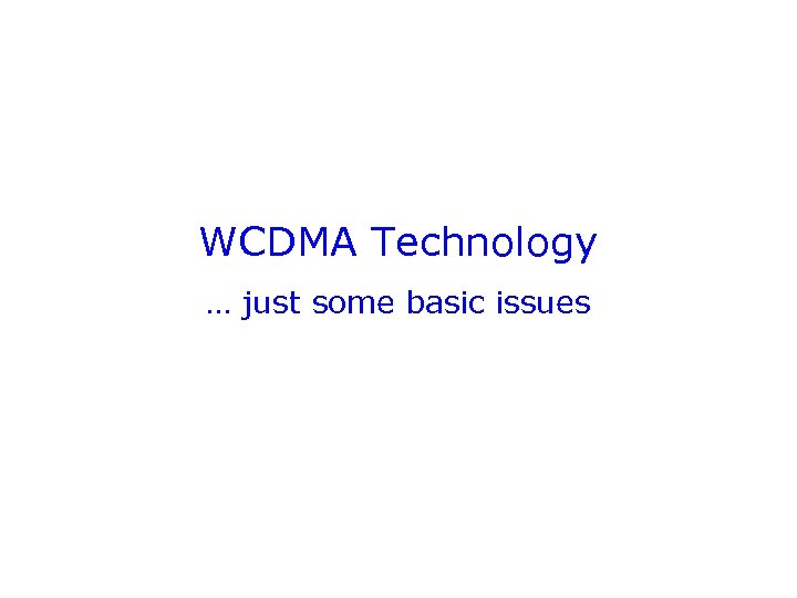 WCDMA Technology … just some basic issues 