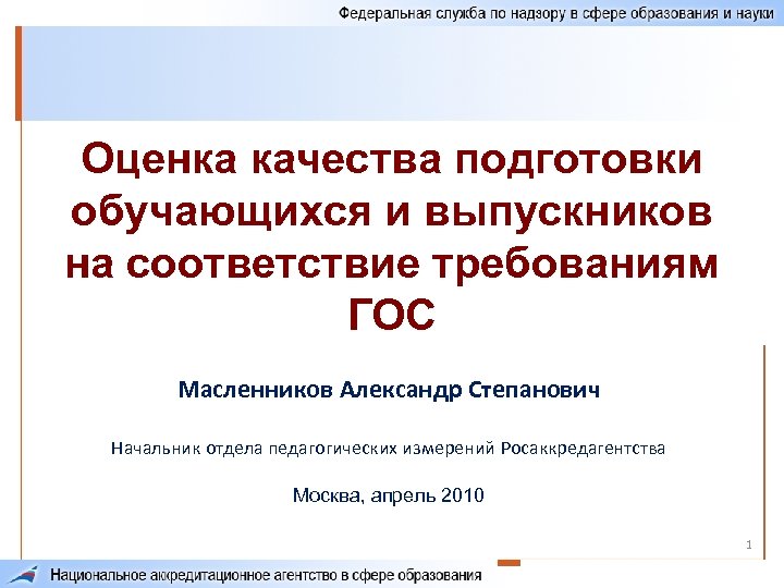 Оценка качества подготовки обучающихся и выпускников на соответствие требованиям ГОС Масленников Александр Степанович Начальник