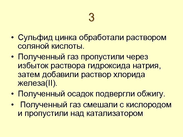 3 • Сульфид цинка обработали раствором соляной кислоты. • Полученный газ пропустили через избыток