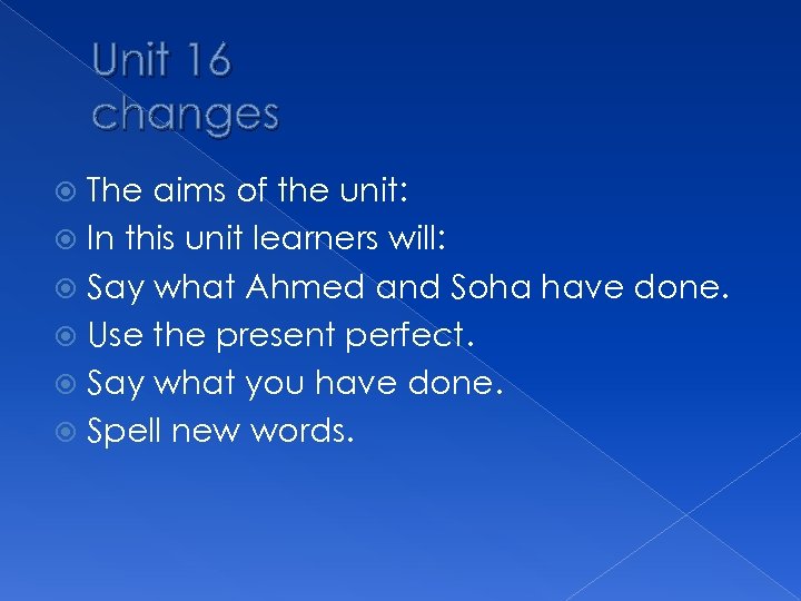 Unit 16 changes The aims of the unit: In this unit learners will: Say