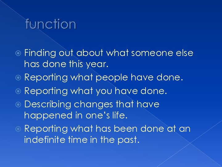 function Finding out about what someone else has done this year. Reporting what people