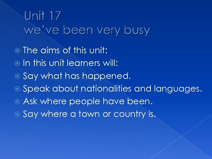 Unit 17 we’ve been very busy The aims of this unit: In this unit