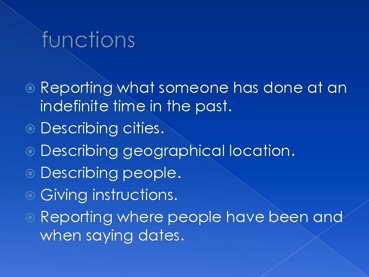 functions Reporting what someone has done at an indefinite time in the past. Describing