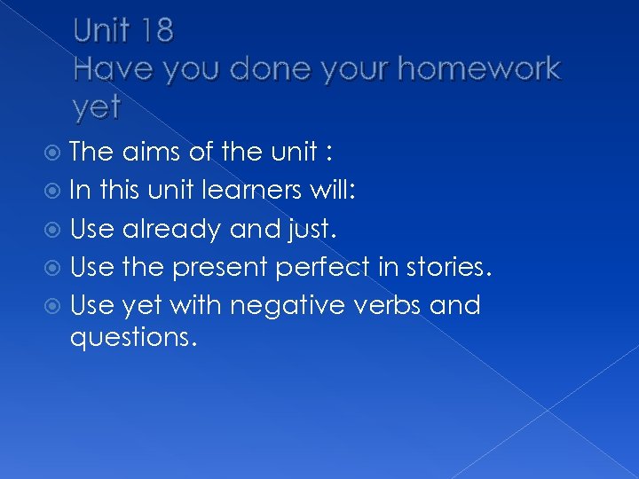 Unit 18 Have you done your homework yet The aims of the unit :