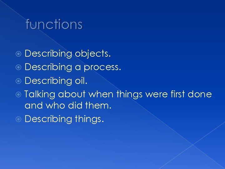 functions Describing objects. Describing a process. Describing oil. Talking about when things were first