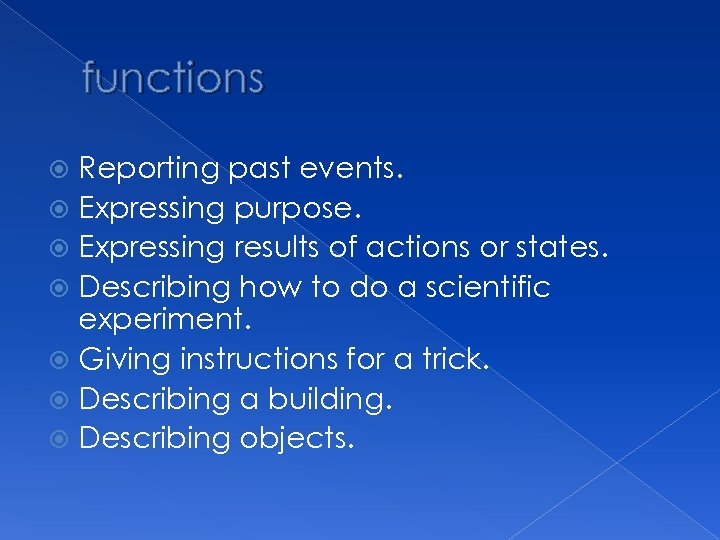 functions Reporting past events. Expressing purpose. Expressing results of actions or states. Describing how